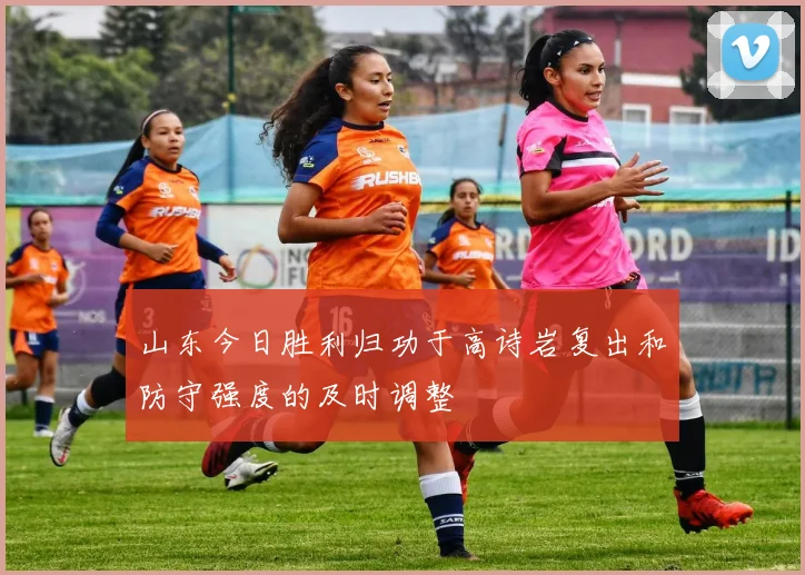 山东今日胜利归功于高诗岩复出和防守强度的及时调整