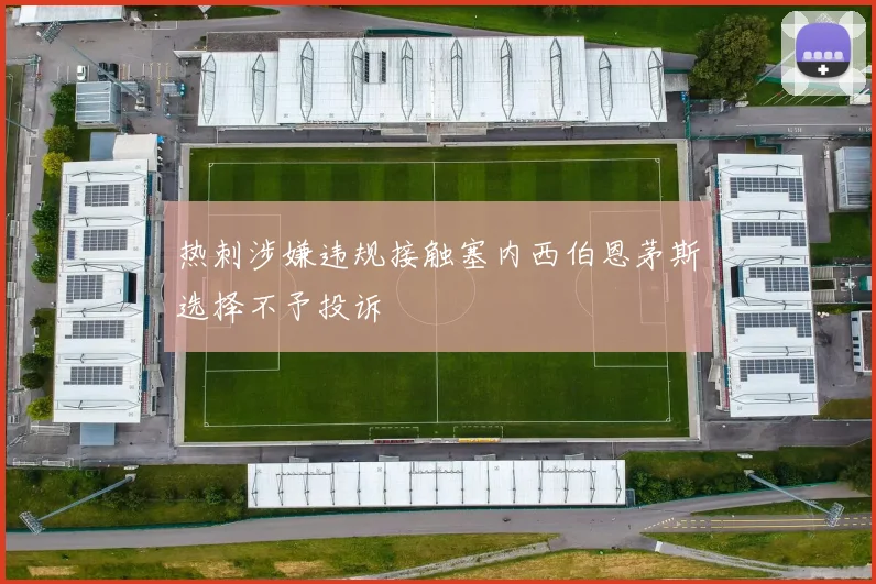 热刺涉嫌违规接触塞内西伯恩茅斯选择不予投诉