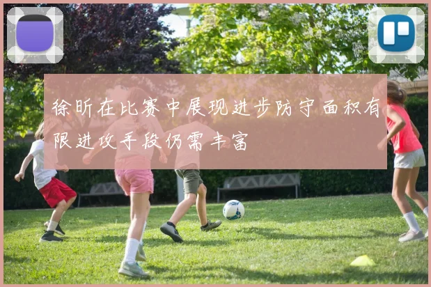 徐昕在比赛中展现进步防守面积有限进攻手段仍需丰富