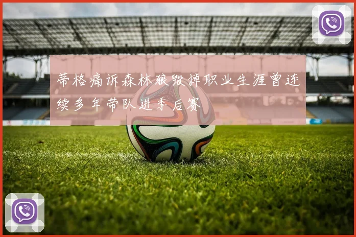 蒂格痛诉森林狼毁掉职业生涯曾连续多年带队进季后赛